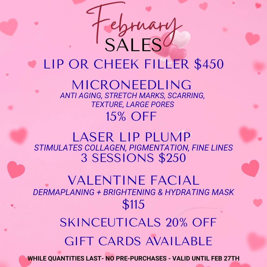 February 2026 special offers: 
                1. Lip or cheek filler: $450.00
                2: Microneedling (for anti-aging, stretch marks, scarring, texture, large pores): 15% off.
                3: Laser lip plump (stimulates collagen, pigmentation, fine lines): 3 sessions $250.00
                4: Valentine facial (dermaplaning plus brightening and hydrating mask): $115.00
                5: Skinceutical products: 20% off.
                Gift cards available. 
                While quantities last. No pre-purchases. 
                Services must be received by February 27, 2026.